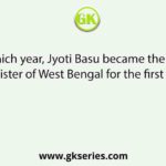 In which year, Jyoti Basu became the Chief Minister of West Bengal for the first time