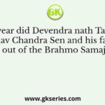 In which year did Devendra nath Tagore expel Keshav Chandra Sen and his faction out of the Brahmo Samaj?