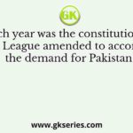 In which year was the constitution of the Muslim League amended to accommodate the demand for Pakistan?