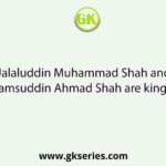 Jalaluddin Muhammad Shah and Shamsuddin Ahmad Shah are kings of