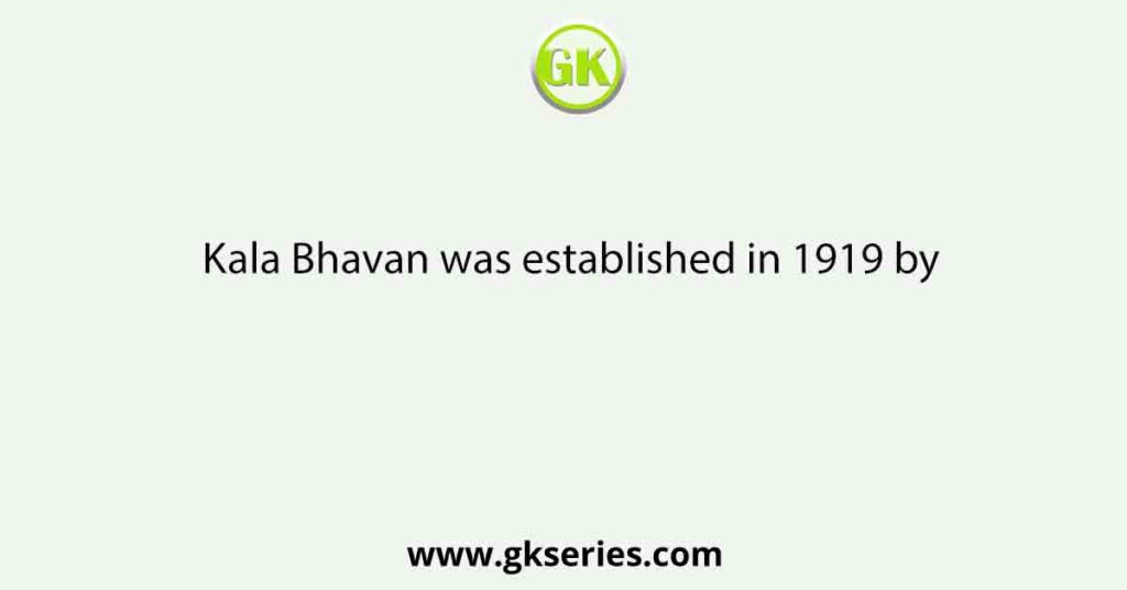 Kala Bhavan was established in 1919 by