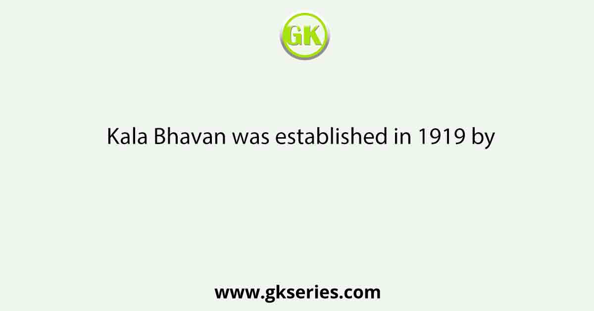 Kala Bhavan was established in 1919 by