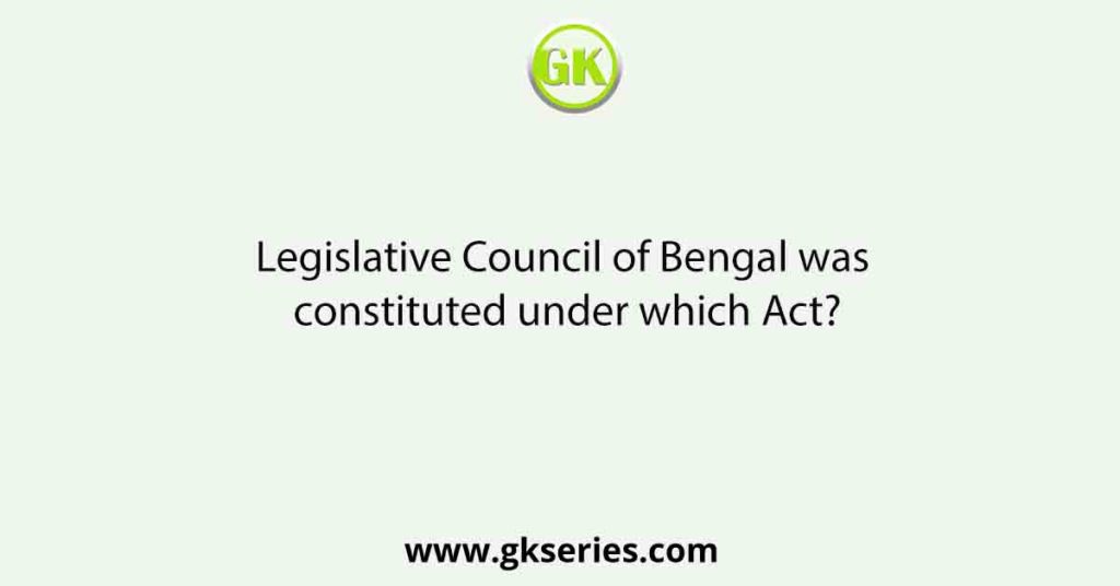 Legislative Council of Bengal was constituted under which Act?