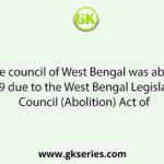 Legislative council of West Bengal was abolished in 1969 due to the West Bengal Legislative Council (Abolition) Act of