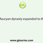 Mauryan dynasty expanded to the