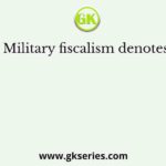 Military fiscalism denotes