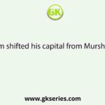 Mir Qasim shifted his capital from Murshidabad to
