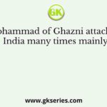 Mohammad of Ghazni attacked India many times mainly