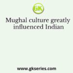 Mughal culture greatly influenced Indian