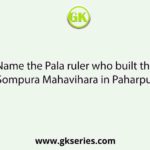 Name the Pala ruler who built the Sompura Mahavihara in Paharpur.