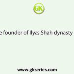 Name the founder of Ilyas Shah dynasty in Bengal.