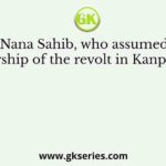 Nana Sahib, who assumed leadership of the revolt in Kanpur was
