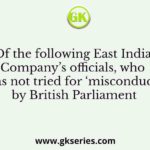 Of the following East India Company’s officials, who was not tried for ‘misconduct’ by British Parliament