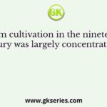 Opium cultivation in the nineteenth century was largely concentrated in