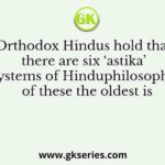 Orthodox Hindus hold that there are six ‘astika’ systems of Hinduphilosophy, of these the oldest is