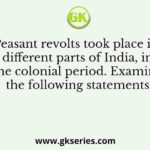 Peasant revolts took place in different parts of India, in the colonial period. Examine the following statements