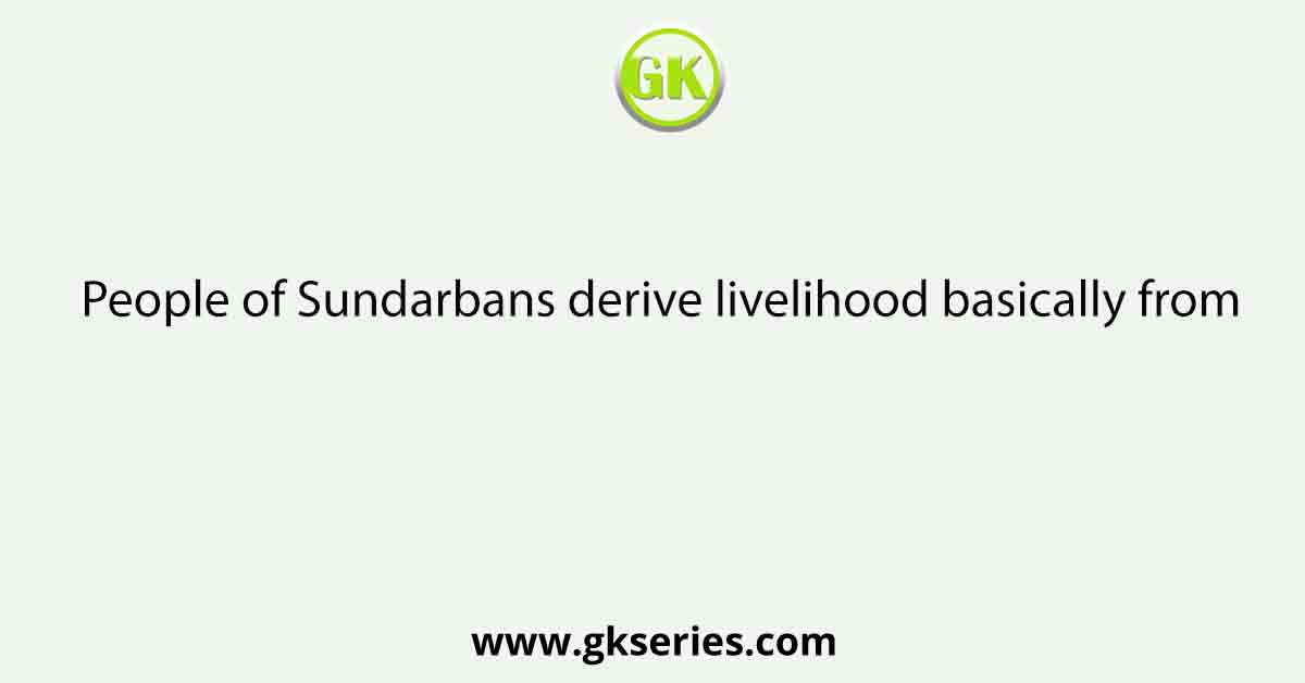 People of Sundarbans derive livelihood basically from