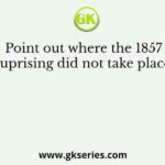 Point out where the 1857 uprising did not take place