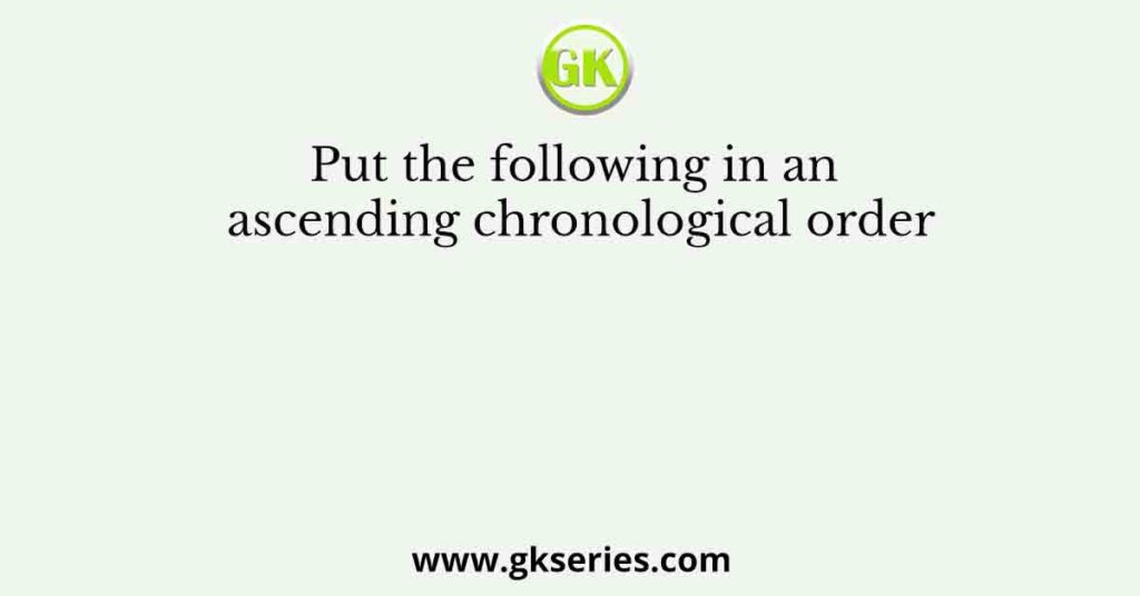 Put the following in an ascending chronological order