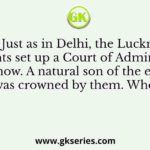 Q. Just as in Delhi, the Lucknow insurgents set up a Court of Administration in Lucknow. A natural son of the ex-king of Oudh was crowned by them. Who was he?