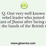 Q. One very well known rebel leader who joined the Rani of Jhansi after facing defeat at the hands of the British was
