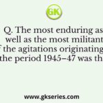 Q. The most enduring as well as the most militant of the agitations originating in the period 1945–47 was the