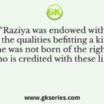 Raziya was endowed with all the qualities befitting a king