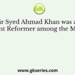 Sir Syed Ahmad Khan was an important Reformer among the Muslims as