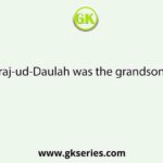 Siraj-ud-Daulah was the grandson of