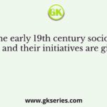 Some of the early 19th century socio-religious reformers and their initiatives are given below