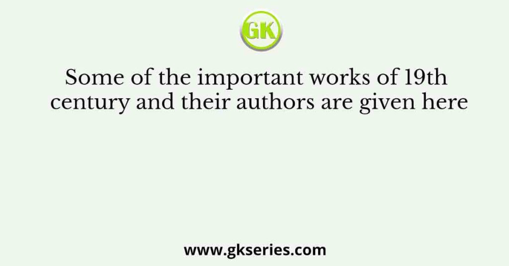 Some of the important works of 19th century and their authors are given here