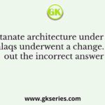 Sultanate architecture under the Tughlaqs underwent a change