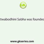 Tattwabodhini Sabha was founded by