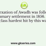 The Annexation of Awadh was followed by a summary settlement in 1856. The class hardest hit by this was