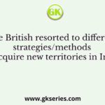 The British resorted to different strategies/methods to acquire new territories in India