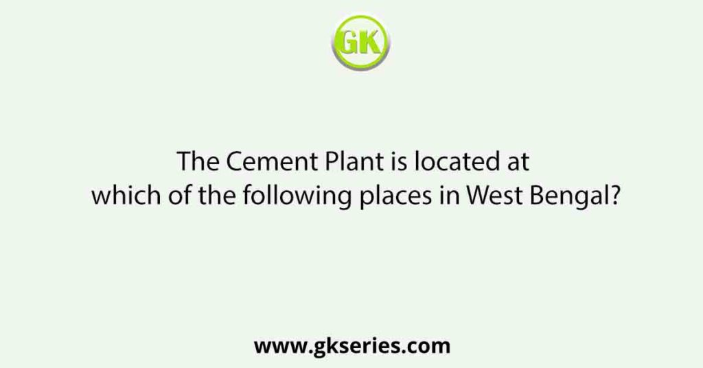 The Cement Plant is located at which of the following places in West Bengal?