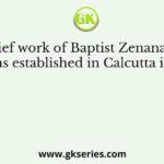 The Chief work of Baptist Zenana Mission which was established in Calcutta in 1867 was