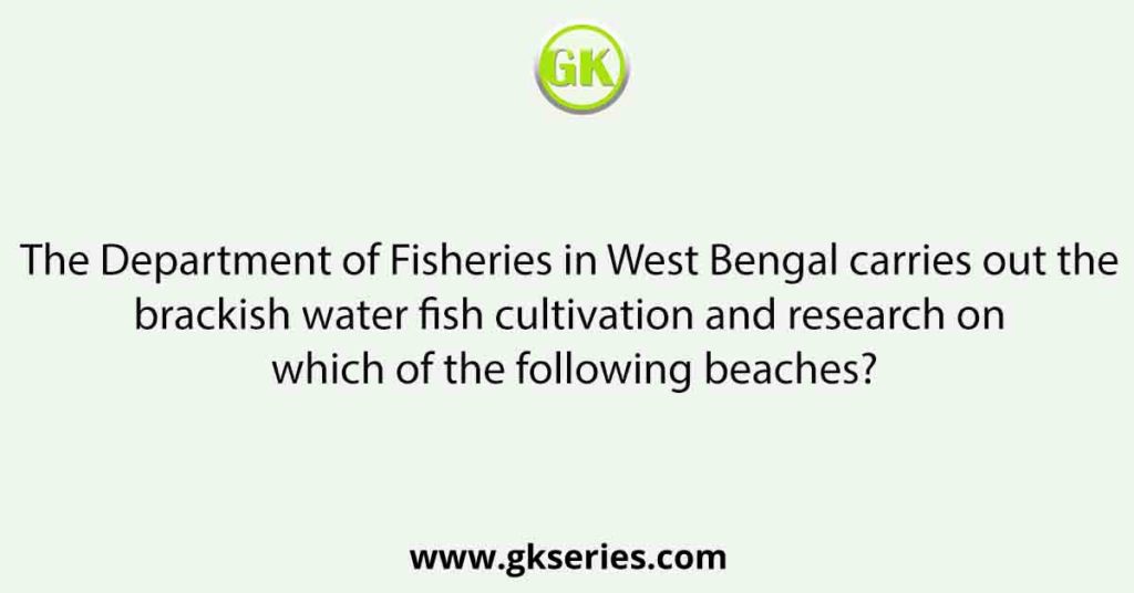 The Department of Fisheries in West Bengal carries out the brackish water fish cultivation and research on which of the following beaches?