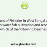 The Department of Fisheries in West Bengal carries out the brackish water fish cultivation and research on which of the following beaches?