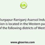 The Durgapur-Raniganj-Asansol Industrial Region is located in the Western part of which of the following districts of West Bengal?