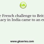 The French challenge to British supremacy in India came to an end with