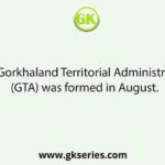 The Gorkhaland Territorial Administration (GTA) was formed in August.