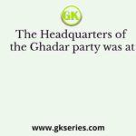 The Headquarters of the Ghadar party was at
