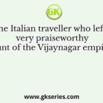 The Italian traveller who left a very praiseworthy account of the Vijaynagar empire was