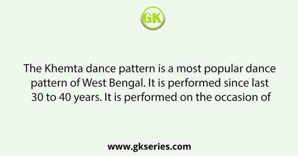 The Khemta dance pattern is a most popular dance pattern of West Bengal. It is performed since last 30 to 40 years. It is performed on the occasion of