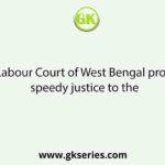The Labour Court of West Bengal provides speedy justice to the