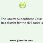 The Lowest Subordinate Court in a district for the civil cases is