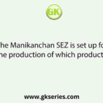 The Manikanchan SEZ is set up for the production of which products?