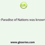 The Paradise of Nations was known as–