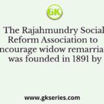 The Rajahmundry Social Reform Association to encourage widow remarriage was founded in 1891 by